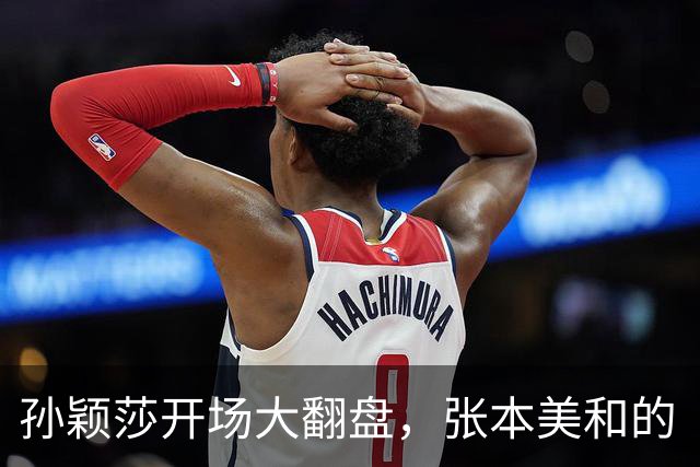 孙颖莎开场大翻盘，张本美和的“天才梦”瞬间崩塌